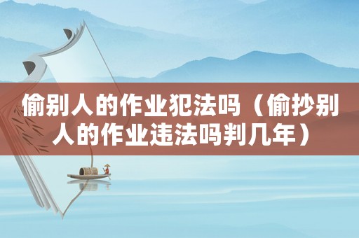 偷別人的作業犯法嗎（偷抄別人的作業違法嗎判幾年）