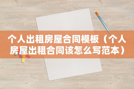 個人出租房屋合同模板（個人房屋出租合同該怎么寫范本）