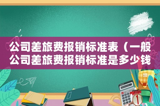 公司差旅費報銷標準表（一般公司差旅費報銷標準是多少錢）