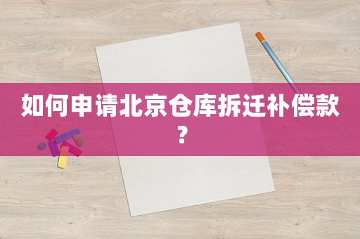 如何申請北京倉庫拆遷補償款？