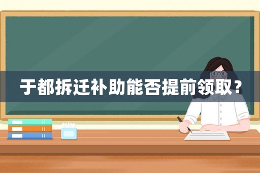 于都拆遷補(bǔ)助能否提前領(lǐng)取？