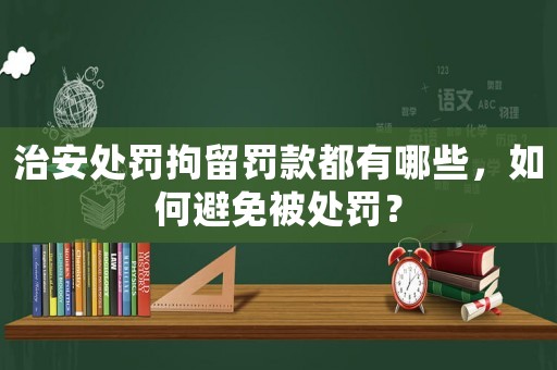 治安處罰拘留罰款都有哪些，如何避免被處罰？