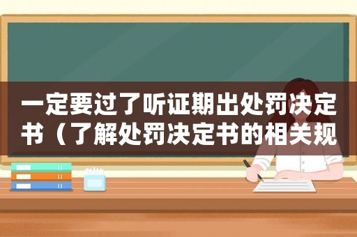一定要過了聽證期出處罰決定書（了解處罰決定書的相關規定和注意事項）