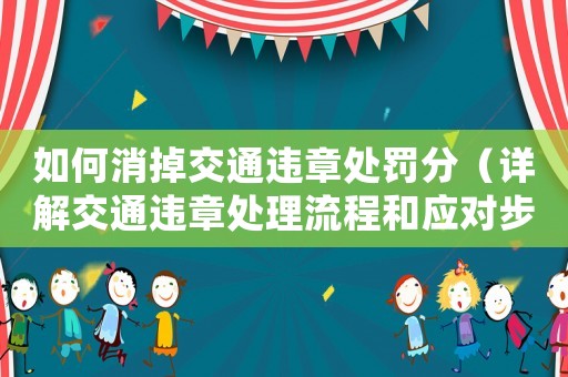 如何消掉交通違章處罰分（詳解交通違章處理流程和應(yīng)對(duì)步驟）