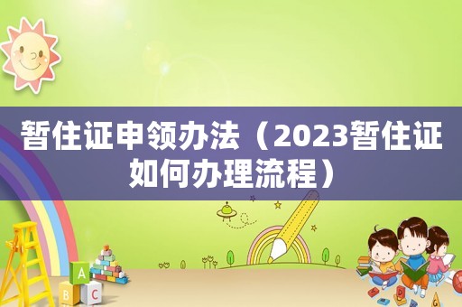 暫住證申領辦法（2023暫住證如何辦理流程）