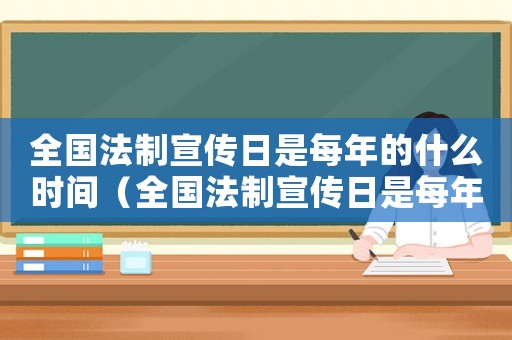 全國法制宣傳日是每年的什么時間（全國法制宣傳日是每年的幾月幾日）