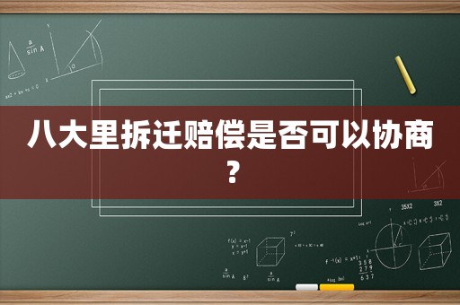 八大里拆遷賠償是否可以協商？