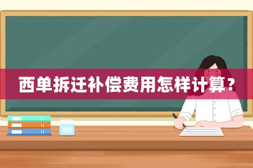 西單拆遷補償費用怎樣計算？