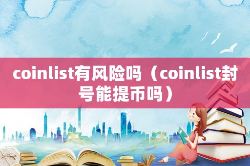 coinlist有風險嗎（coinlist封號能提幣嗎）