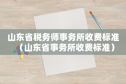 山東省稅務師事務所收費標準（山東省事務所收費標準）