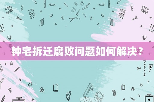 鐘宅拆遷腐敗問題如何解決？