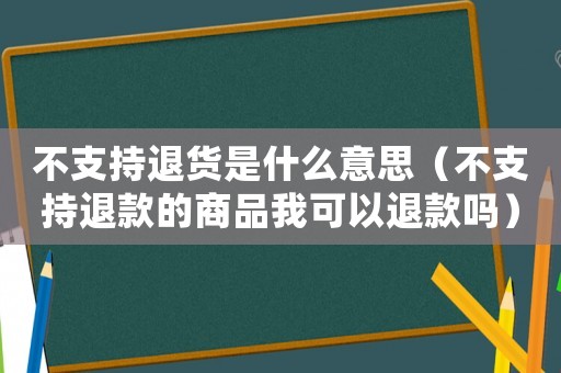 不支持退貨是什么意思（不支持退款的商品我可以退款嗎）