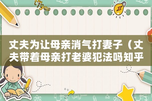 丈夫?yàn)樽屇赣H消氣打妻子（丈夫帶著母親打老婆犯法嗎知乎）