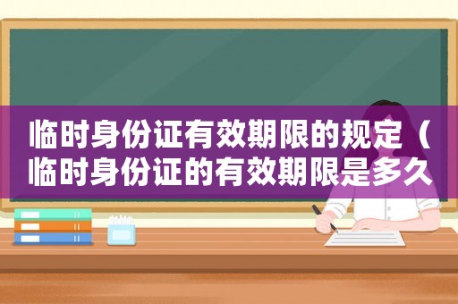 臨時(shí)身份證有效期限的規(guī)定（臨時(shí)身份證的有效期限是多久）