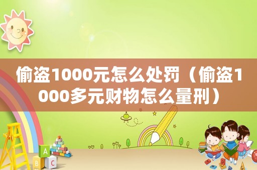 偷盜1000元怎么處罰（偷盜1000多元財物怎么量刑）