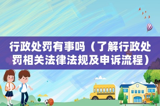 行政處罰有事嗎（了解行政處罰相關法律法規及申訴流程）