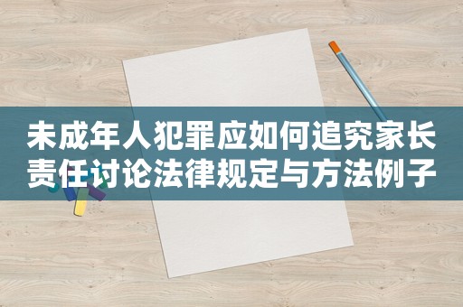 未成年人犯罪應如何追究家長責任討論法律規定與方法例子