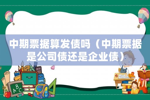 中期票據算發債嗎（中期票據是公司債還是企業債）