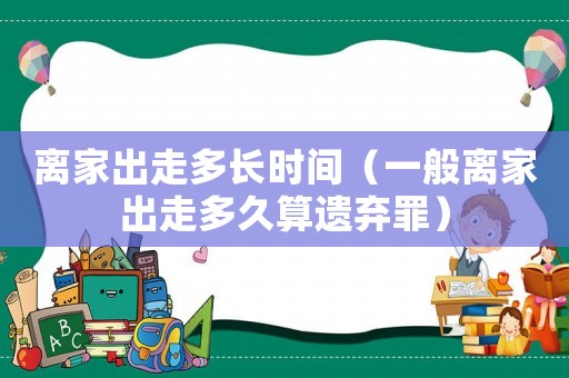 離家出走多長時間（一般離家出走多久算遺棄罪）