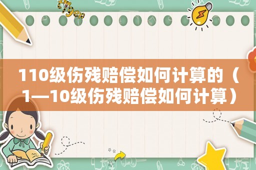 110級傷殘賠償如何計算的（1—10級傷殘賠償如何計算）