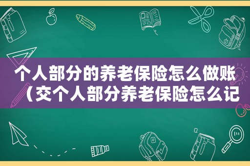 個人部分的養老保險怎么做賬（交個人部分養老保險怎么記賬）