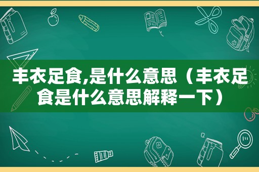 豐衣足食,是什么意思（豐衣足食是什么意思解釋一下）
