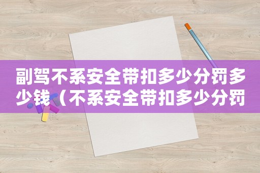 副駕不系安全帶扣多少分罰多少錢（不系安全帶扣多少分罰多少錢2023）