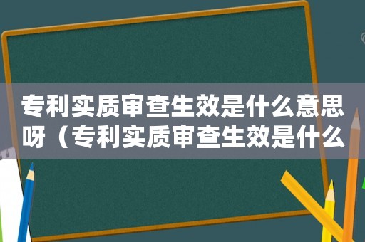 專利實質審查生效是什么意思呀（專利實質審查生效是什么意思）