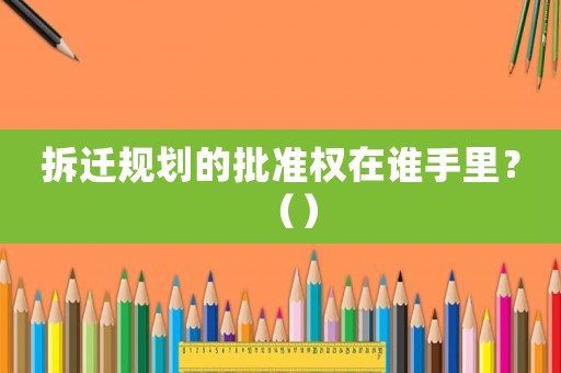 拆遷規劃的批準權在誰手里？（）