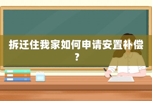 拆遷住我家如何申請安置補償？