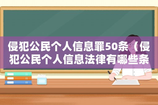 侵犯公民個(gè)人信息罪50條（侵犯公民個(gè)人信息法律有哪些條款）