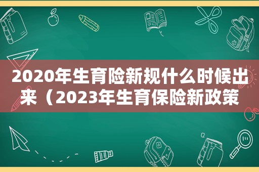 2020年生育險新規什么時候出來（2023年生育保險新政策是什么意思）