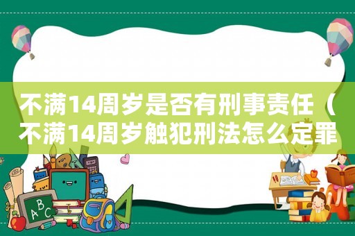 不滿14周歲是否有刑事責任（不滿14周歲觸犯刑法怎么定罪）