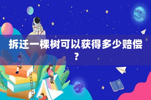 拆遷一棵樹可以獲得多少賠償？