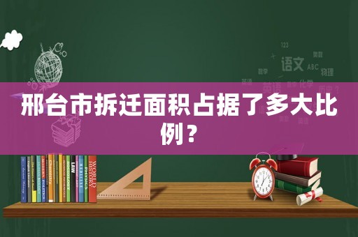邢臺市拆遷面積占據(jù)了多大比例？