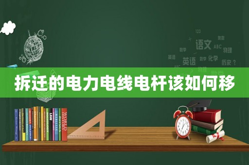 拆遷的電力電線電桿該如何移