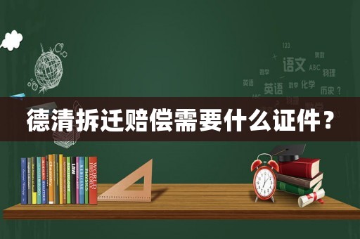 德清拆遷賠償需要什么證件？