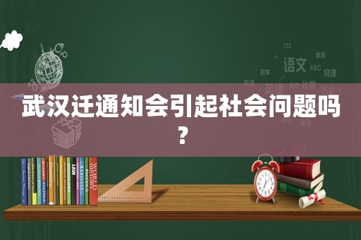 武漢遷通知會引起社會問題嗎？