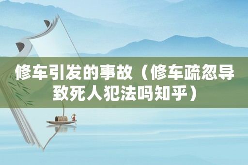 修車引發的事故（修車疏忽導致死人犯法嗎知乎）