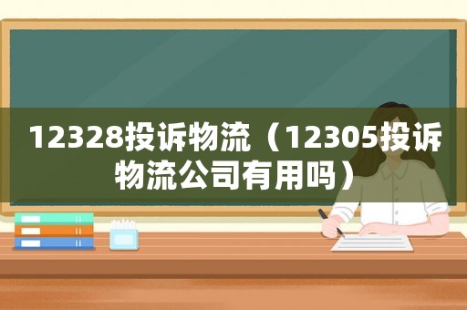 12328投訴物流（12305投訴物流公司有用嗎）