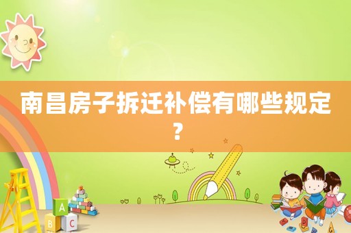南昌房子拆遷補(bǔ)償有哪些規(guī)定？