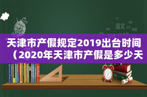 天津市產(chǎn)假規(guī)定2019出臺(tái)時(shí)間（2020年天津市產(chǎn)假是多少天）