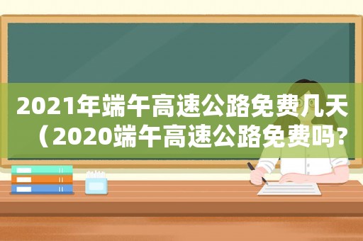 2021年端午高速公路免費幾天（2020端午高速公路免費嗎?）