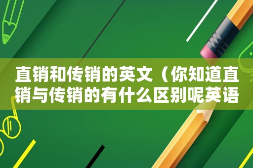直銷(xiāo)和傳銷(xiāo)的英文（你知道直銷(xiāo)與傳銷(xiāo)的有什么區(qū)別呢英語(yǔ)）