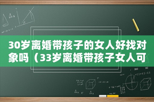 30歲離婚帶孩子的女人好找對象嗎（33歲離婚帶孩子女人可憐不）