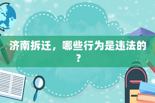 濟南拆遷，哪些行為是違法的？