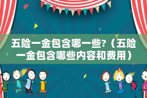 五險一金包含哪一些?（五險一金包含哪些內容和費用）