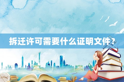 拆遷許可需要什么證明文件？