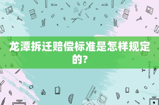 龍潭拆遷賠償標準是怎樣規定的?