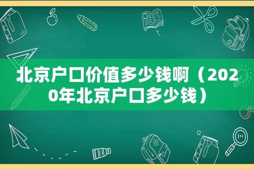 北京戶口價值多少錢?。?020年北京戶口多少錢）